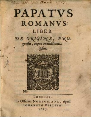 Papatus Romanus : liber de origine, progressu atque extinctione ipsius