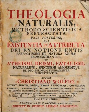 Theologia Naturalis : Methodo Scientifica Pertractata, 2. Qua Existentia Et Attributa Dei Ex Notione Entis Perfectissimi Et Natura Animae Demonstrantur, Et Atheismi, Deismi, Fatalismi, Naturalismi, Spinososmi Aliorumque De Deo Errorum Fundamenta Subvertuntur