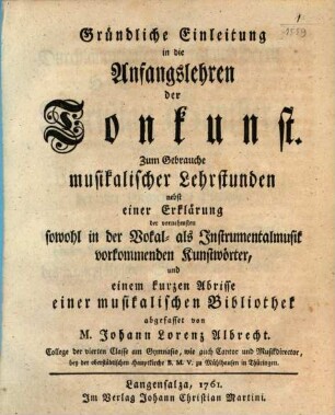 Gründliche Einleitung in die Anfangslehren der Tonkunst : zum Gebrauche musikalischer Lehrstunden nebst einer Erklärung der vornehmsten sowohl in der Vokal- als Instrumentalmusik vorkommenden Kunstwörter und einem Abrisse einer musikalischen Bibliothek