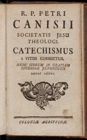 R. P. Petri Canisii Societatis Jesu Theologi. Catechismus à Vitiis Correctus : Nunc Iterum In Gratiam Studiosæ Juventutis latinè editus