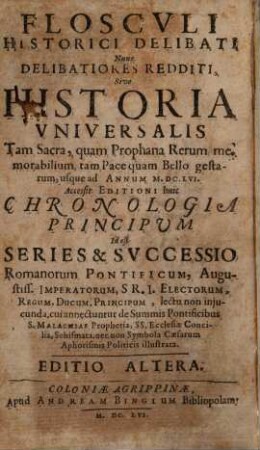 Floscvli Historici Delibati Nunc Delibatiores Redditi, Sive Historia Vniversalis Tam Sacra, quam Prophana Rerum memorabilium, tam Pace quam Bello gestarum, usque ad Annum M.DC.LVI