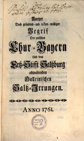 Kurtzer Doch gründlich- und Acten-mäßiger Begrif Der zwischen Chur-Bayern Und dem Ertz-Stifft Saltzburg obwaltenden Halleinischen Saltz-Irrungen : Anno 1761.