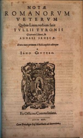 Notae Romanorvm Vetervm, Quibus Litera verbum facit, Tvllii Tyronis Ciceronis Liberti, & Annaei Senecae