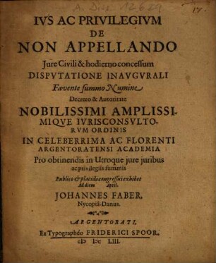 Ivs Ac Privilegivm De Non Appellando Jure Civili & hodierno concessum Dispvtatione Inavgvrali ... exhibet ... Johannes Faber, Nycopiâ-Danus