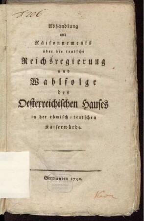 Abhandlung und Raisonnements über die teutsche Reichsregierung und Wahlfolge des Oesterreichischen Hauses in der römisch-teutschen Kaiserwürde