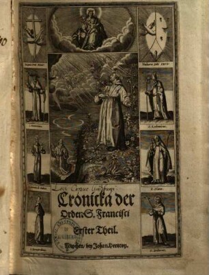 Chronicken der eingesetzten Orden deß heiligen Vatters Francisci. 1, Darinn sein Leben, Werck, Todt, und Wunderzeichen begriffen
