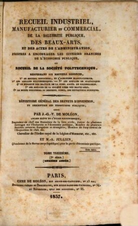 Recueil industriel, manufacturier et commercial, de la salubrité publique, des beaux-arts, et des actes de l'administration, propres a encourager les diverses branches de l'économie publique, ou recueil de la Sociéte Polytechnique : répertoire général des brevets d'invention, et des expositions publiques. 13. 1837