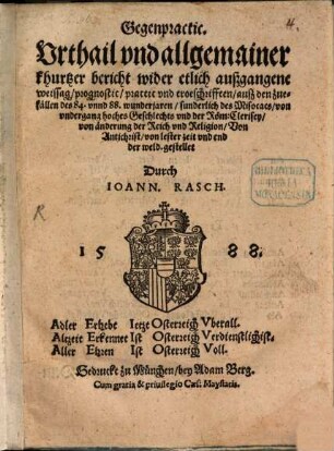Gegenpractic. Vrthail vnd allgemainer khurtzer bericht wider etlich außgangene weissag, prognostic, practic vnd troeschrifften, auß den zuefällen des 84. vnnd 88. wunderjaren, sunderlich des Misocacß von vndergang hoches Geschlechts vnd der Röm. Clerisey, von änderung der Reich vnd Religion, Von Antichrist, von lester zeit vnd end der weld