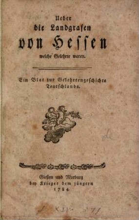 Ueber die Landgrafen von Hessen welche Gelehrte waren : Ein Blat zur Gelehrtengeschichte Teutschlands