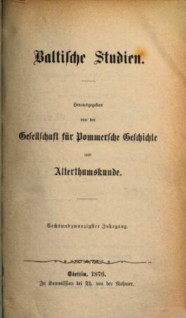 Baltische Studien : pommersche Jahrbücher für Landesgeschichte ; zugleich Mitteilungsorgan der Historischen Kommission für Pommern und der Arbeitsgemeinschaft für Pommersche Kirchengeschichte e.V.. 26. 1876