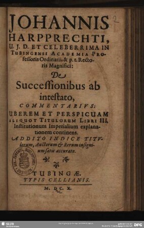 Johannis Harpprechti, U. I. D. Et Celeberrima In Tubingensi Academia Professoris Ordinarii, & p. t. Rectoris Magnifici: De Successionibus ab intestato, Commentarius : Uberem Et Perspicuam Aliquot Titulorum Libri III. Institutuionum Imperialium explanationem continens. Addito Indice ...