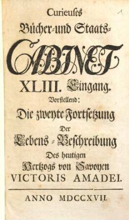 Curieuses Bücher-Cabinet Oder Nachricht von Historischen, Staats- und galanten Sachen, 43. Vorstellend: Die zweyte Fortsetzung der Lebens-Beschreibung des heutigen Hertzogs von Savoyen Victoris Amadel