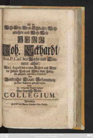 Als der Wohl-Edle, Groß-Achtbahre, Wohlgelahrte und Wohl-Weise Herr Joh. Eckhardt, Not. P. Cæs. des Raths und Cämmerer allhier, Am 5. Augusti des 1708ten Jahres nach Gottes heiligen Rath und Willen dieser Zeitligkeit gesegnete, und den 9. Ejusdem Bey Volckreicher Trauer-Versammlung Zu seiner Ruhestatt gebracht wurde, Wolte sein Collegialisch Beyleid bezeugen Das sämptliche Raths-Collegium