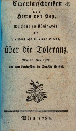 Circularschreiben des Herrn von Hay, Bischoffs zu Königgrätz an die Geistlichkeit seiner Diöces über die Toleranz : Vom 20. Nov. 1781 ; aus dem Lateinischen ins Teutsche übersetzt