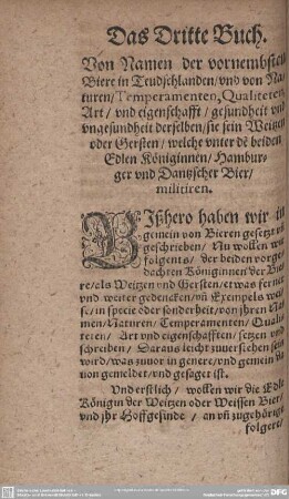 Das Dritte Buch. Von Namen der vornembsten Biere in Teudschlanden/und von Naturen/Temperamenten, Qualiteten, Art/und eigenschafft/gesundheit und ungesundheit derselben/sie sein Weitzen oder Gersten/welche unter de beiden Edlen Königinnen/Hamburger und Dantzscher Bier/militiren.