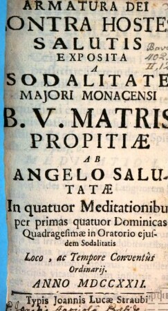 Armatura Dei Contra Hostes Salutis : Exposita A Sodalitate Maiori Monacensi B. V. Matris Propitiae Ab Angelo Salutatae In quatuor Meditationibus per primas quatuor Dominicas Quadragesimae in Oratorio eiusdem Sodalitatis Loco, ac Tempore Conventus Ordinarii