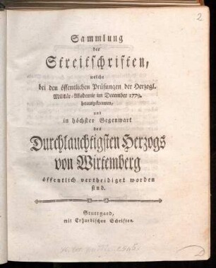 Sammlung der Streitschriften, welche bei den öffentlichen Prüfungen der Herzogl. Militär-Akademie im December 1779. herausgekommen, und in höchster Gegenwart des Durchlauchtigsten Herzogs von Wirtemberg öffentlich vertheidiget worden sind