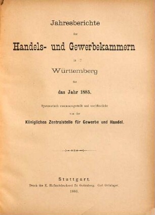 Jahresberichte der Handels- und Gewerbekammern in Württemberg : für das Jahr ... ; systematisch zsgest., veröff. und mit einem Anh. vers. von der Königlichen Centralstelle für Gewerbe und Handel. 1885 (1886)