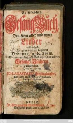 Geistreiches Gesang-Buch, Den Kern alter und neuer Lieder in sich haltend : In gegenwärtiger bequemer Ordnung und Form, Nach denen unter diesem Namen alhier schon editirten Gesang-Büchern eingerichtet ...