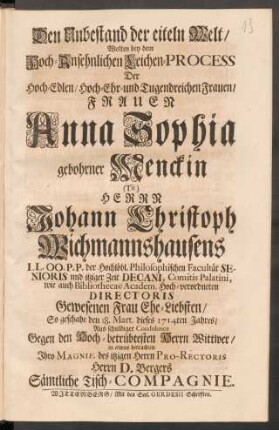 Den Unbestand der eiteln Welt/ Wolten bey dem Hoch-Ansehnlichen Leichen-Process Der ... Frauen Anna Sophia gebohrner Menckin (Tit.) Herrn Johann Christoph Wichmannshausens ... Ehe-Liebsten/ So geschahe den 18. Mart. dieses 1714ten Jahres ... in etwas betrachten Ihro Magnif. des itzigen Herrn Pro-Rectoris Herrn D. Bergers Sämtliche Tisch-Compagnie