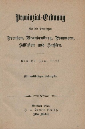 Provinzial-Ordnung für die Provinzen Preußen, Brandenburg, Pommern, Schlesien und Sachsen vom 29. Juni 1875 : mit ausführlichem Sachregister