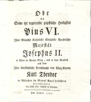 Oda da Seine itzt regierende päpstliche Heiligkeit Pius VI. Ihro Römische Kaiserliche Königliche Apostolische Majestät Josephus II. in Wien ... besuchten : herausgegeben bey höchst Dero Ankunft in München