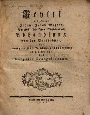 Replik auf Herrn Johann Jakob Mosers, königlich-dänischen Etatsraths, Abhandlung von der Verbindung der evangelischen Reichsgerichtsbeysitzer an die Schlüsse des Corporis Evangelicorum