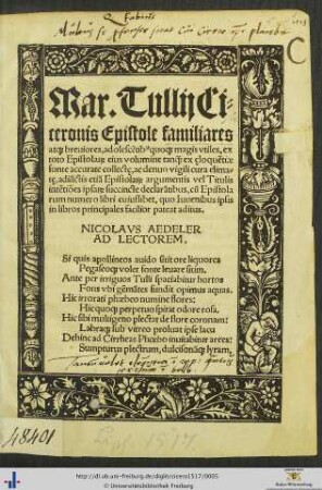 Mar. Tullij Ciceronis Epistole familiares at[que] breuiores, adolescentib[us] quo[que] magis vtiles, ex toto Epistola[rum] eius volumine ... collectę, ac denuo vigili cura elimatę, adiunctis etiam Epistola[rum] argumentis vel Titulis intentiones ipsa[rum] succincte declarantibus ...