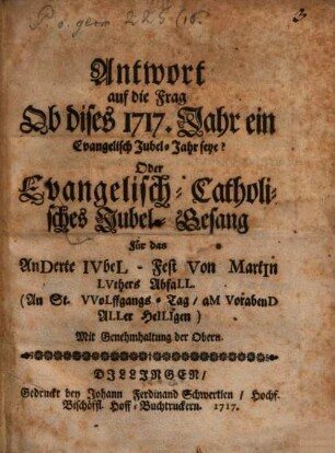 Antwort auf die Frag: ob dises 1717. Jahr ein Evangelisch Jubel-Jahr sey? Oder Evangelisch-Cathol. Jubel-Gesang ...