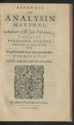 App.: Videlicet Verborum Christi Matth. XVI. Vers. XVIII. & 19. Tu es Petrus, & super hanc petram &c. Vindicatio a falsa expositione Roberti Bellarmini : Una Cum Scholiis Et Oberservationibus locorum doctrinae ; Inserta est etiam paßim Refutatio sophismatum Roberti Bellarmini Jesuitae, quibus dicta quaedam corrumpere & ad stabiliendum dogmata Papistica detorquere conatur