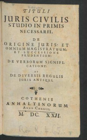 Tituli Iuris Civilis Studio In Primis Necessarii : De Origine Iuris: Et Omnium Magistratuum: Et Successione Prudentium: De Verborum Significatione: Et De Diversis Regulis Iuris Antiqui