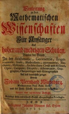 Einleitung zu den mathemat. Wissenschaften für Anfänger auf hohen & niedrigen Schulen ...