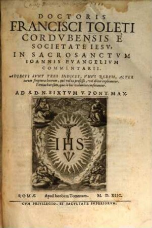 Doctoris Francisci Toleti Cordvbensis È Societate Iesv, In Sacrosanctvm Ioannis Evangelivm Commentarii : Adiecti Svnt Tres Indices, ...