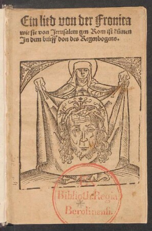 Ein lied von der Fronica || wie sie von Jerusalem gen Rom ist kũmen || Jn dem brieff don des Regenbogens.||