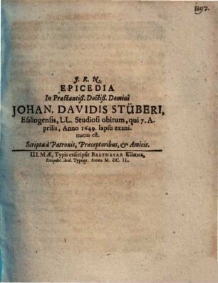 Epicedia In Praestantiß. Doctiß. Domini Johan. Davidis Stüberi, Esslingensis, LL. Studiosi obitum, qui 7. Aprilis, Anno 1649. lapsu exanimatus est