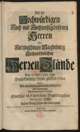 Als die Hochwürdigen Hoch und Hochwohlgebohrnen Herren Des Hertzogthums Magdeburg Hochansehnlichen Herren Stände Das M DCC XXX. Jahr ... erlebet Wolten ... Ihre Schuldigkeit ... an den Tag legen Sämtliche Alumni derer Magdeburgischen Provincial-Tische Auf der Königl. Friedrichs-Universität