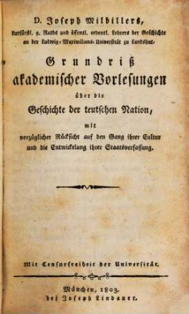 Grundriß akademischer Vorlesungen über die Geschichte der teutschen Nation : mit vorzügl. Rücksicht auf den Gang ihrer Cultur u. die Entwicklung ihrer Staatsverfassung