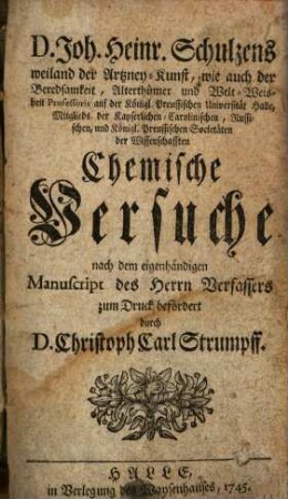 D. Joh. Heinr. Schulzens weiland der Artzney-Kunst ... Professoris ... Chemische Versuche : nach dem eigenhändigen Manuscript des Herrn Verfassers zum Druck befördert
