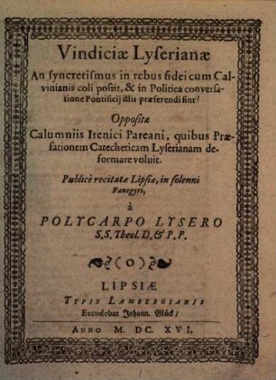 Vindiciae Lyserianae An syncretismus in rebus fidei cum Calvinianis coli possit, & in Politica conversatione Pontificii illis praeferendi sint? : Oppositae Calumniis Irenici Pareani, quibus Praefationem Catecheticam Lyserianam deformare voluit