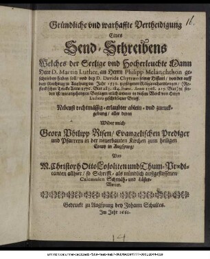 Gründliche und warhaffte Vertheidigung Eines Send-Schreibens Welches ... Martin Luther, an Herrn Philipp Melanchthon geschrieben haben soll/ und bey D. Davide Chytraeo seiner Histori/ von der auff dem Reichstag zu Augspurg im Jahr 1530. gepflogenen Religionshandlungen/ (Rostockischen Trucks 1576. Blat 283. 284. Franc. Anno 1508. 219. Blat) zu finden ist ... von ... Luthero geschriebener Brieff : Nebenst. rechtmässig - erlaubter ablein - und zuruckgebung/ aller deren Wider mich Geora Philipp Risen ...Von M. Christoph Otto ... so Schrifft- als mündlich außgestossenen Calumnien Schmäh- und Läster-Worten
