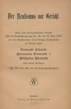 Der Realismus vor Gericht : nach dem stenographischen Bericht über die Verhandlung am 23., 26. und 27. Juni 1890 vor der Strafkammer I des königl. Landgerichts zu Leipzig gegen Conrad Alberti, Hermann Conradi, Wilhelm Walloth und deren Verleger (§§ 184 und 166 des Reichsstrafgesetzbuches)