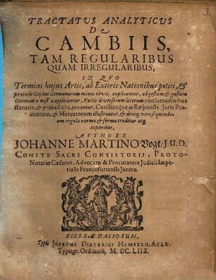 Tractatus analyticus de Cambiis, tam regularibus, quam irregularibus : in quo termini huius artis ab exteris nationibus petiti & proinde captui Germanorum minus obvii explicantur ... consiliisque ac responsis iuris prudentum & mercatorum illustrantur ...