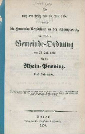 Die nach dem Gesetz vom 15. Mai 1856 betreffend die Gemeinde-Verfassung in der Rheinprovinz und revidirte Gemeinde-Ordnung vom 23. Juli 1845 für die Rhein-Provinz : nebst Instruction