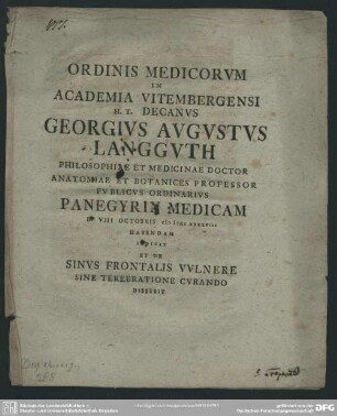 Ordinis Medicorum In Academia Vitembergensi H. T. Decanus Georgius Augustus Langguth Philosophiae Et Medicinae Doctor Anatomiae Et Botanices Professor Publicus Ordinarius Panegyrin Medicam D. VIII Octobris MDCCXXXXVIII Habendam Indicit Et De Sinus Frontalis Vulnere Sine Terebratione Curando Disserit