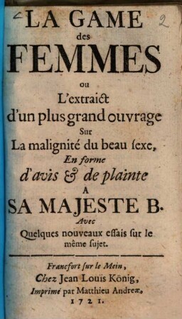 La Game des femmes : Ou L'extraict d'un plus grand ouvrage Sur ; La malignité du beau sexe ; En forme d'avis et de plainte à sa majeste B. ; Avec Quelques nouveaux essais sur le même sujet