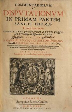 Commentariorvm, Ac Dispvtationvm In Primam Partem Sancti Thomae, Tomus ..., 2. Complectens Qvaestiones A XXVII. Vsqve ad LXIV. & super his Disputationes CCXLV