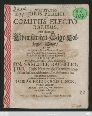 Disputatio Iuris Publici De Comitiis Electoralibus, quae dicuntur Churfürsten-Täge/ Collegial-Täge