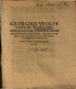 Georgius VVolffgangus [Wolffgangus] Wedelius, Med. Doctor, Theoretices Professor Publicus, Archiater Ducalis Saxonicus, h. t. Facultatis Medicae Decanus, Lectori Benevolo S. D.
