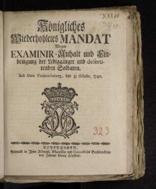 Königliches Wiederhohletes Mandat Wegen Examinir-Anhalt und Einbringung der Lediggänger und desertirenden Soldaten : Sub Dato Friderichsberg, den 31 Octobr. 1740