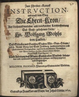 Zum Christen-Kampff Instrvction, und nach dem Sieg Die Ehren-Kron, Bey hochansehentlicher und volckreicher Leichbestattung Deß Wohl-Gebohrnen Herrn, Hn. Wolffgang Adolphs von Carben, Deß Schlosses und Gerichts Staden Mit-Gan-Erben, deß H. Reichs Burg und Statt Friedberg hochverordneten und wolverdienten Burggrafens, auch der hochlöblichen Rheinischen und Wetterauischen Cräises ohnmittelbarer Reichs-Ritterschafft Hauptmanns, [et]c.